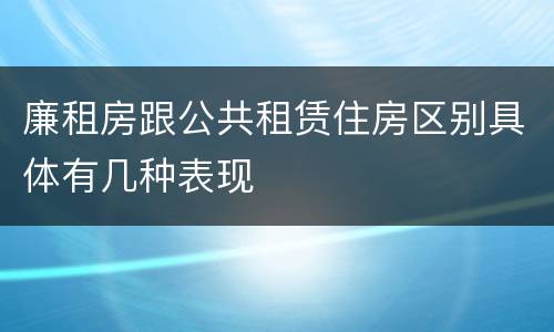 廉租房跟公共租赁住房区别具体有几种表现