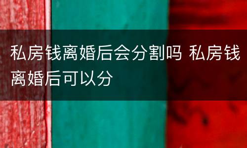 私房钱离婚后会分割吗 私房钱离婚后可以分