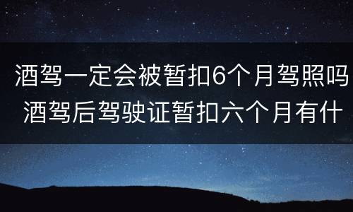 酒驾一定会被暂扣6个月驾照吗 酒驾后驾驶证暂扣六个月有什么影响