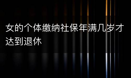 女的个体缴纳社保年满几岁才达到退休