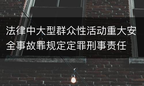法律中大型群众性活动重大安全事故罪规定定罪刑事责任