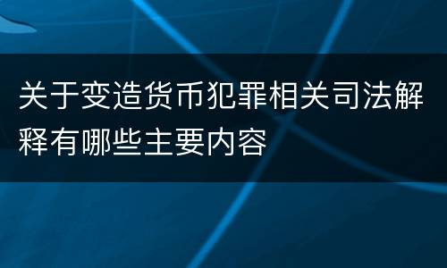 关于变造货币犯罪相关司法解释有哪些主要内容