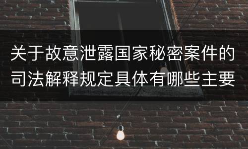 关于故意泄露国家秘密案件的司法解释规定具体有哪些主要内容