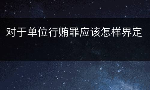 对于单位行贿罪应该怎样界定
