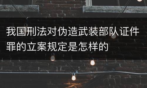 我国刑法对伪造武装部队证件罪的立案规定是怎样的