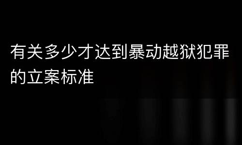有关多少才达到暴动越狱犯罪的立案标准