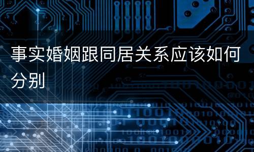 事实婚姻跟同居关系应该如何分别