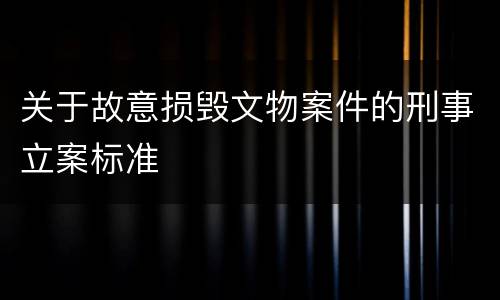 关于故意损毁文物案件的刑事立案标准