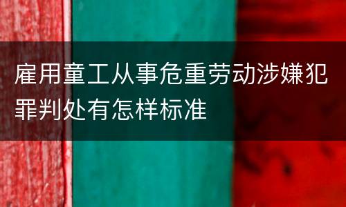 雇用童工从事危重劳动涉嫌犯罪判处有怎样标准