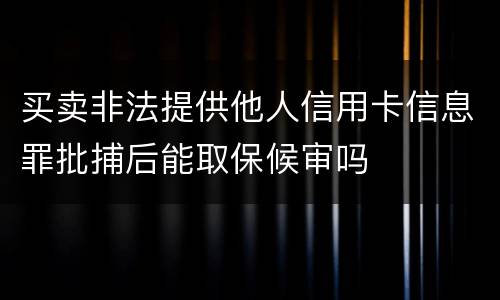 买卖非法提供他人信用卡信息罪批捕后能取保候审吗