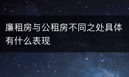 廉租房与公租房不同之处具体有什么表现