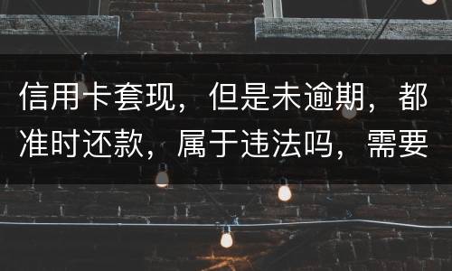 信用卡套现，但是未逾期，都准时还款，属于违法吗，需要付法律责任吗