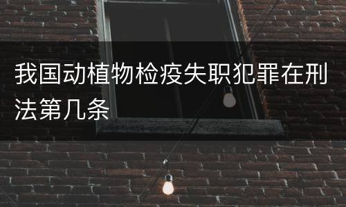 我国动植物检疫失职犯罪在刑法第几条
