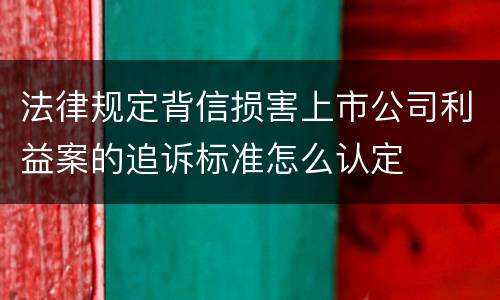 法律规定背信损害上市公司利益案的追诉标准怎么认定