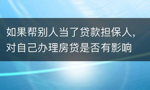 如果帮别人当了贷款担保人，对自己办理房贷是否有影响