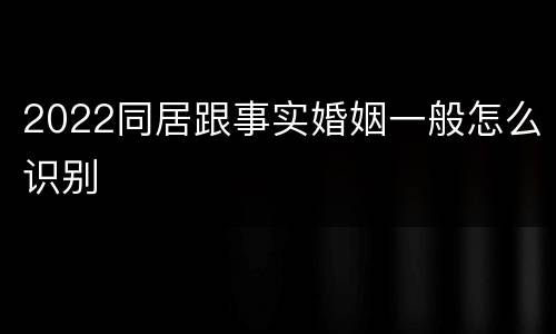 2022同居跟事实婚姻一般怎么识别