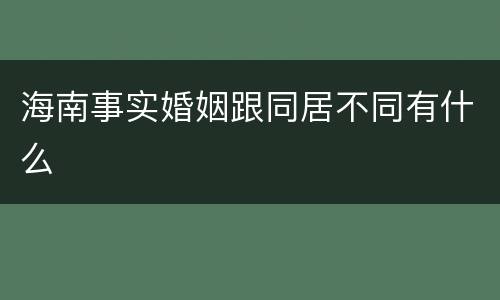 海南事实婚姻跟同居不同有什么