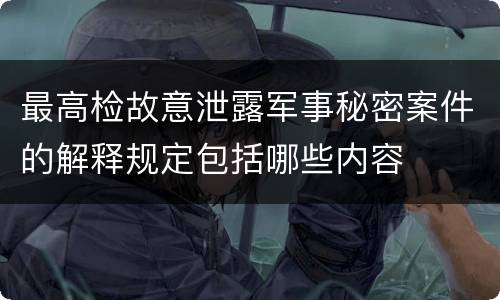 最高检故意泄露军事秘密案件的解释规定包括哪些内容