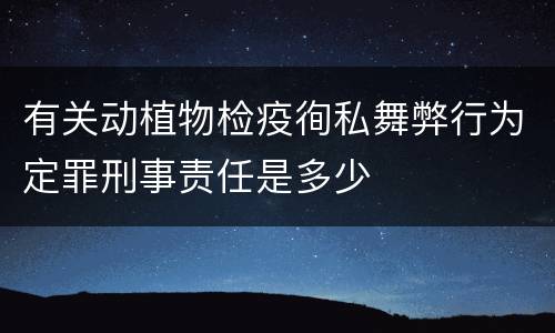 有关动植物检疫徇私舞弊行为定罪刑事责任是多少