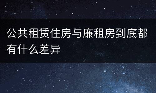公共租赁住房与廉租房到底都有什么差异