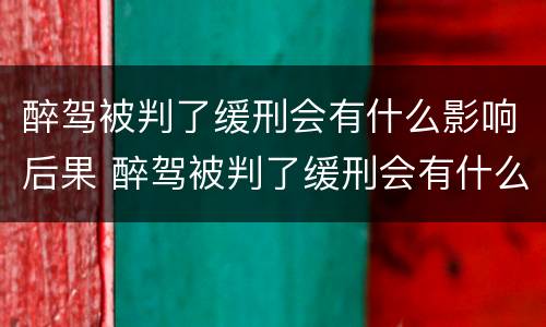 醉驾被判了缓刑会有什么影响后果 醉驾被判了缓刑会有什么影响后果嘛