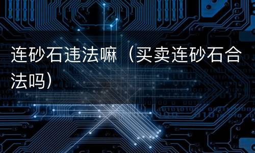连砂石违法嘛（买卖连砂石合法吗）