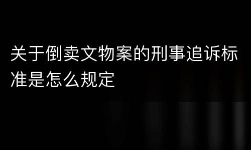 关于倒卖文物案的刑事追诉标准是怎么规定