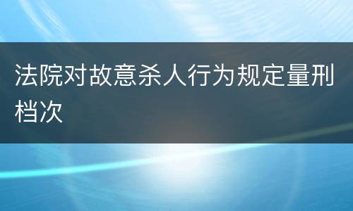 法院对故意杀人行为规定量刑档次