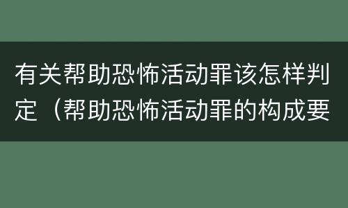 有关帮助恐怖活动罪该怎样判定（帮助恐怖活动罪的构成要件）