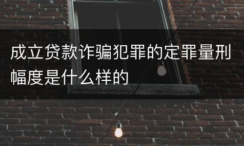 成立贷款诈骗犯罪的定罪量刑幅度是什么样的