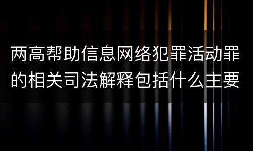 两高帮助信息网络犯罪活动罪的相关司法解释包括什么主要规定