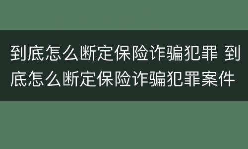 到底怎么断定保险诈骗犯罪 到底怎么断定保险诈骗犯罪案件