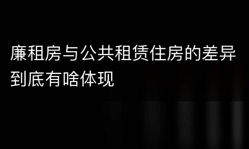 廉租房与公共租赁住房的差异到底有啥体现