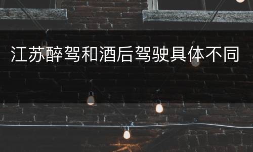 江苏醉驾和酒后驾驶具体不同