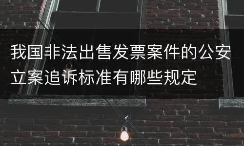 我国非法出售发票案件的公安立案追诉标准有哪些规定