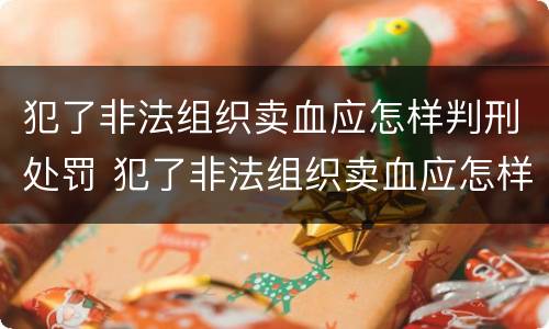 犯了非法组织卖血应怎样判刑处罚 犯了非法组织卖血应怎样判刑处罚多少钱