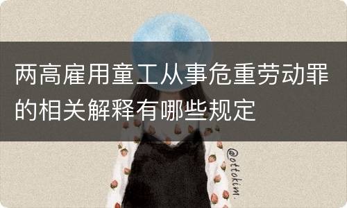 两高雇用童工从事危重劳动罪的相关解释有哪些规定