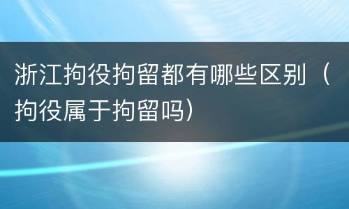 浙江拘役拘留都有哪些区别（拘役属于拘留吗）