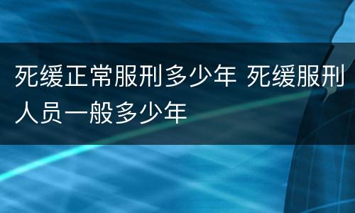 死缓正常服刑多少年 死缓服刑人员一般多少年