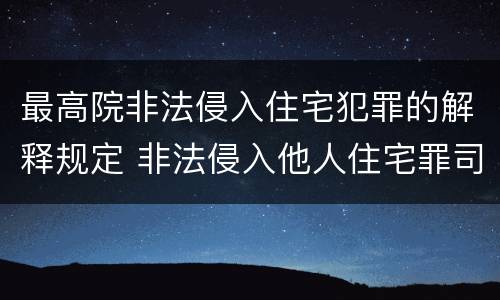 最高院非法侵入住宅犯罪的解释规定 非法侵入他人住宅罪司法最新解释