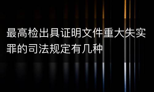 最高检出具证明文件重大失实罪的司法规定有几种