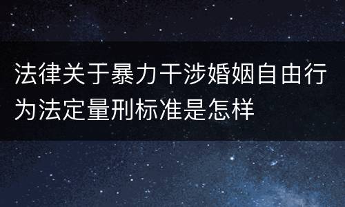法律关于暴力干涉婚姻自由行为法定量刑标准是怎样