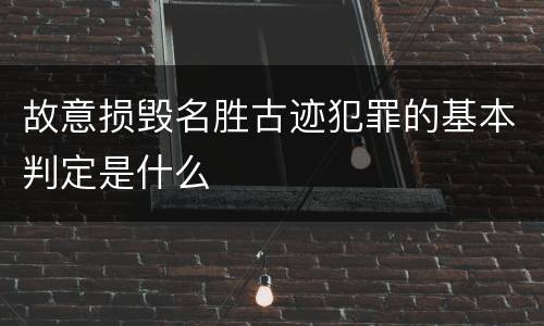 故意损毁名胜古迹犯罪的基本判定是什么