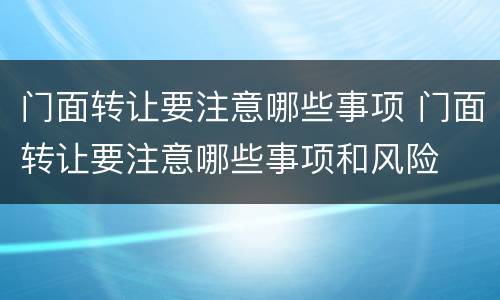 门面转让要注意哪些事项 门面转让要注意哪些事项和风险