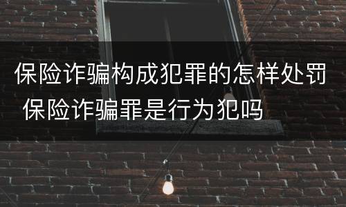 保险诈骗构成犯罪的怎样处罚 保险诈骗罪是行为犯吗