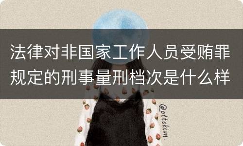 法律对非国家工作人员受贿罪规定的刑事量刑档次是什么样的