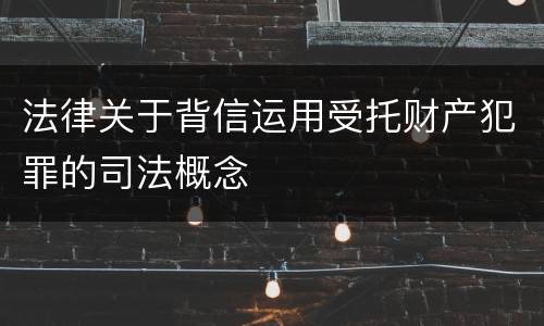 法律关于背信运用受托财产犯罪的司法概念