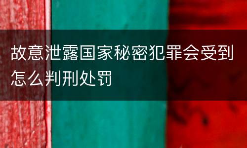 故意泄露国家秘密犯罪会受到怎么判刑处罚