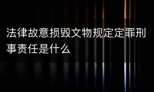 法律故意损毁文物规定定罪刑事责任是什么