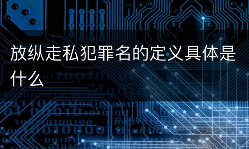放纵走私犯罪名的定义具体是什么